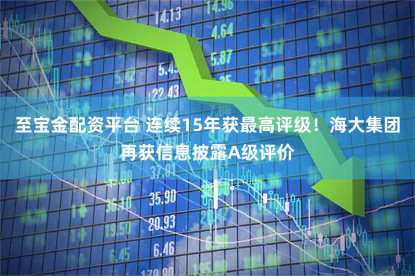 至宝金配资平台 连续15年获最高评级！海大集团再获信息披露A级评价