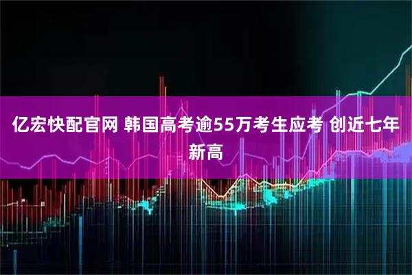 亿宏快配官网 韩国高考逾55万考生应考 创近七年新高