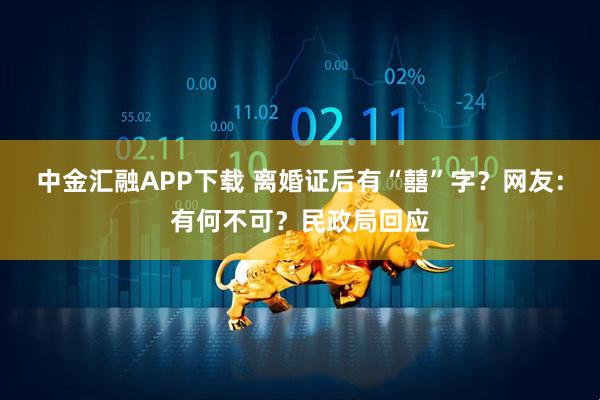 中金汇融APP下载 离婚证后有“囍”字？网友：有何不可？民政局回应