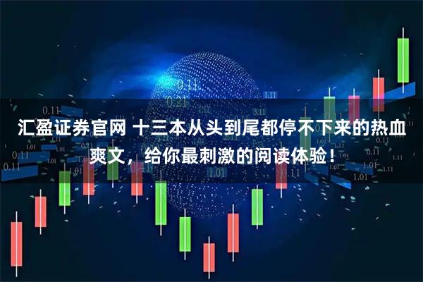 汇盈证券官网 十三本从头到尾都停不下来的热血爽文，给你最刺激的阅读体验！