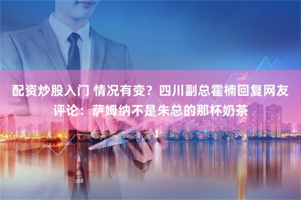 配资炒股入门 情况有变？四川副总霍楠回复网友评论：萨姆纳不是朱总的那杯奶茶