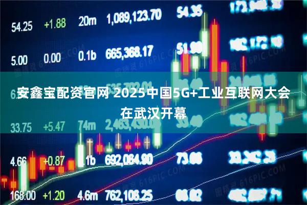 安鑫宝配资官网 2025中国5G+工业互联网大会在武汉开幕