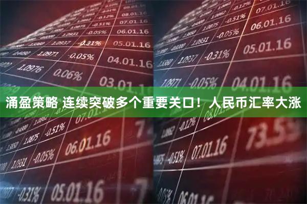 涌盈策略 连续突破多个重要关口！人民币汇率大涨