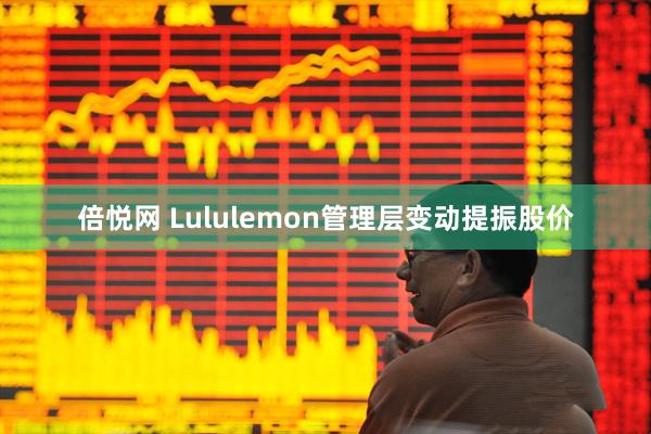 倍悦网 Lululemon管理层变动提振股价