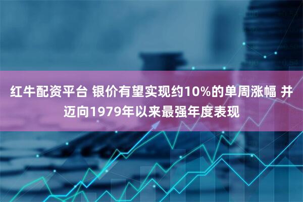 红牛配资平台 银价有望实现约10%的单周涨幅 并迈向1979年以来最强年度表现