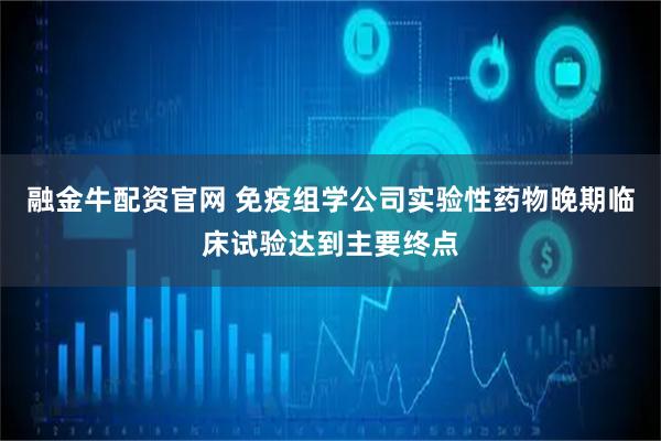 融金牛配资官网 免疫组学公司实验性药物晚期临床试验达到主要终点