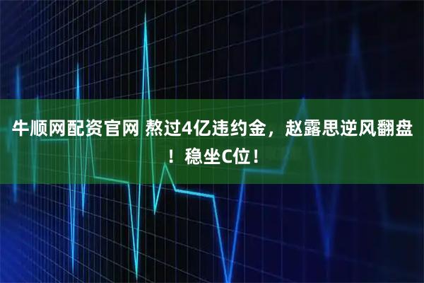 牛顺网配资官网 熬过4亿违约金，赵露思逆风翻盘！稳坐C位！