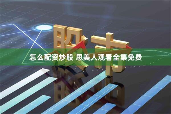 怎么配资炒股 思美人观看全集免费