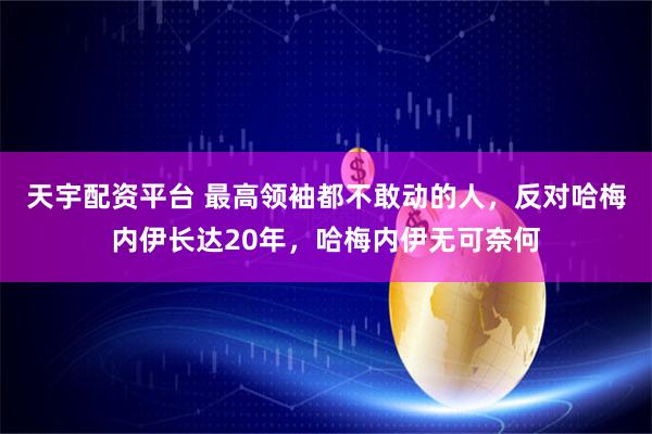 天宇配资平台 最高领袖都不敢动的人，反对哈梅内伊长达20年，哈梅内伊无可奈何