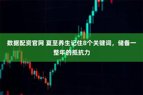 数据配资官网 夏至养生记住8个关键词，储备一整年的抵抗力